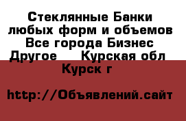 Стеклянные Банки любых форм и объемов - Все города Бизнес » Другое   . Курская обл.,Курск г.